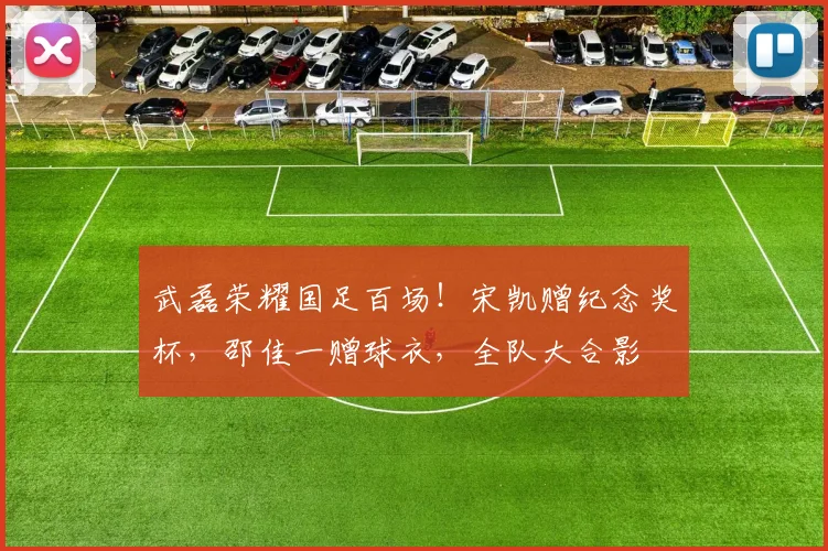 武磊荣耀国足百场!宋凯赠纪念奖杯,邵佳一赠球衣,全队大合影