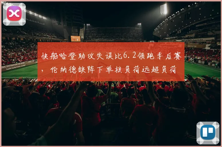 快船哈登助攻失误比6.2领跑季后赛，伦纳德缺阵下单核负荷远超负荷