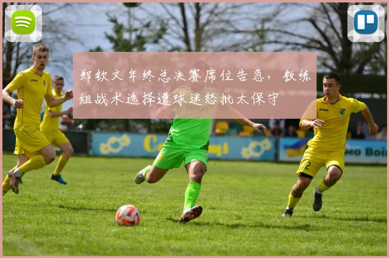 郑钦文年终总决赛席位告急，教练组战术选择遭球迷怒批太保守
