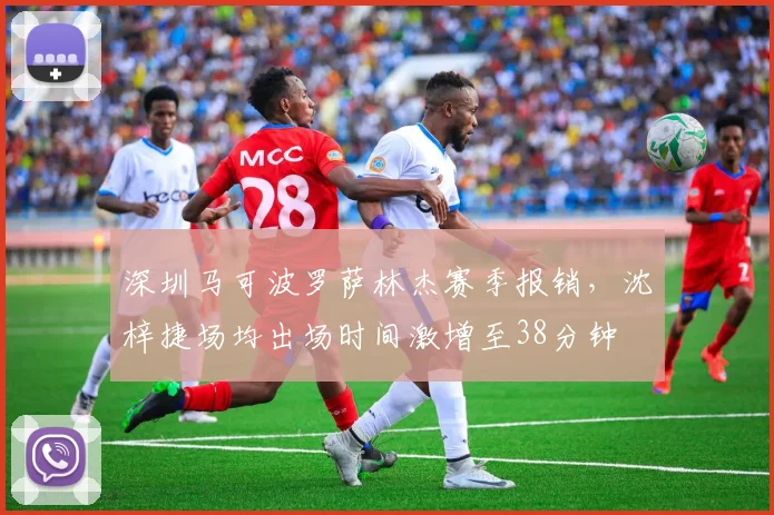 深圳马可波罗萨林杰赛季报销,沈梓捷场均出场时间激增至38分钟