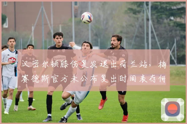 汉密尔顿膝伤复发退出荷兰站,梅赛德斯官方未公布复出时间表存何隐情?