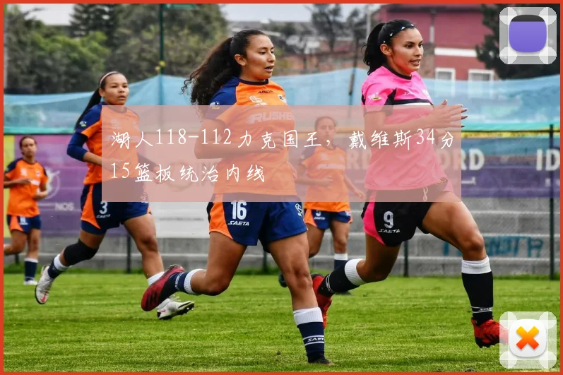 湖人118-112力克国王，戴维斯34分15篮板统治内线